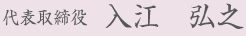 代表取締役　入江 弘之