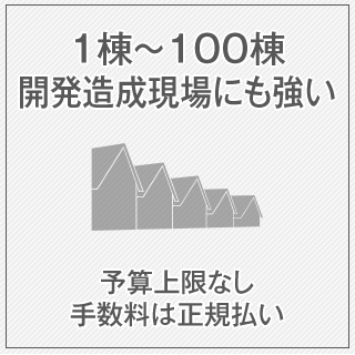 1棟～100棟開発造成現場にも強い！予算上限なし手数料は正規払い